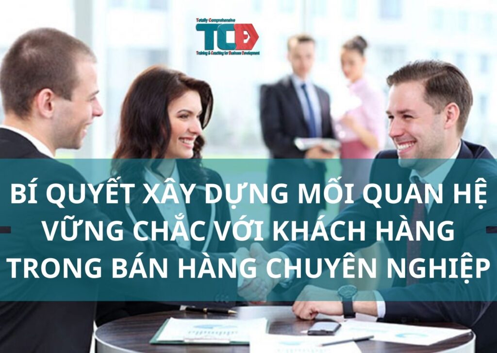 Bí Quyết Xây Dựng Mối Quan Hệ Vững Chắc với Khách Hàng Trong Bán Hàng Chuyên Nghiệp