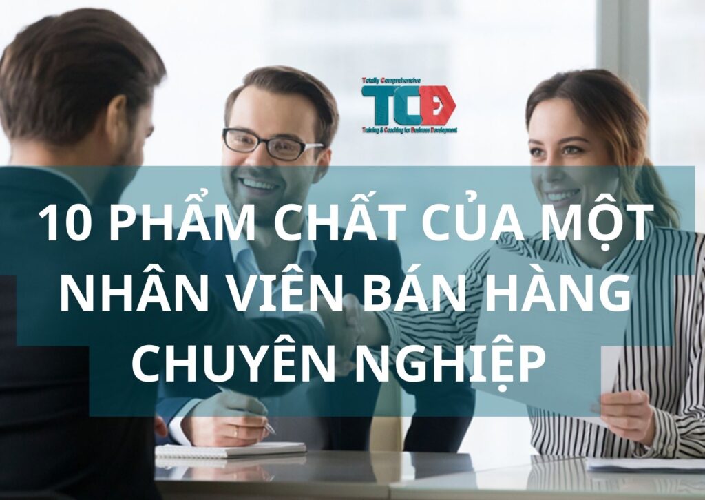 10 Phẩm Chất Cần Có của Một Nhân Viên Bán Hàng Chuyên Nghiệp