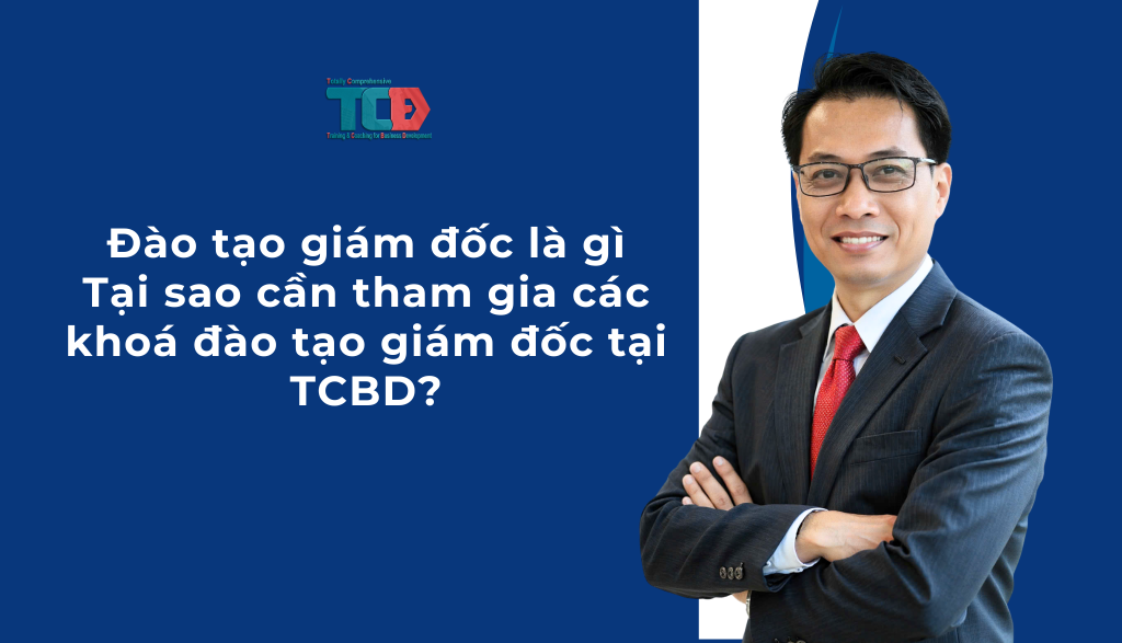 đào tạo giám đốc là gì? Tại sao cần tham gia khoá đào tạo giám đốc TCBD?